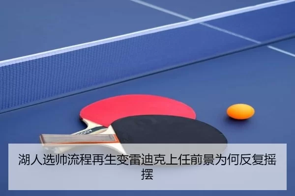 湖人选帅流程再生变雷迪克上任前景为何反复摇摆