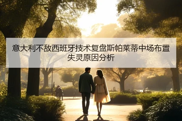 意大利不敌西班牙技术复盘斯帕莱蒂中场布置失灵原因分析