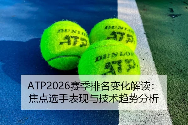 ATP2026赛季排名变化解读：焦点选手表现与技术趋势分析