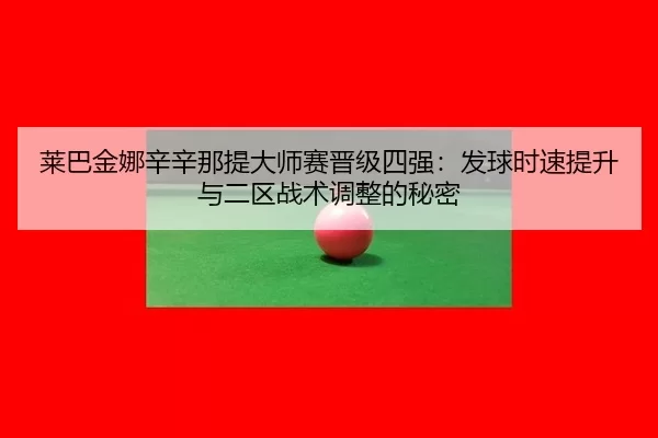 莱巴金娜辛辛那提大师赛晋级四强：发球时速提升与二区战术调整的秘密